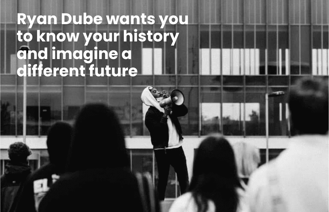 Ryan Dube wants you to know your history and imagine a different future.